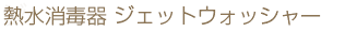 熱水消毒器　ジェットウォッシャー