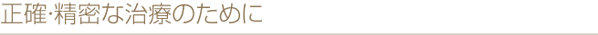 正確・精密な治療のために