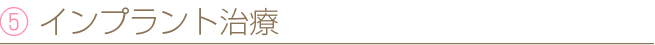 ⑤ インプラント治療