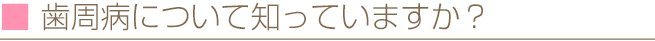 歯周病について知っていますか？
