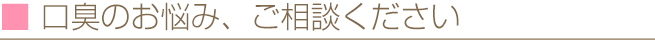 口臭のお悩み、ご相談ください
