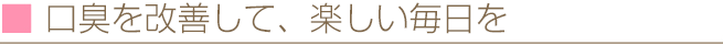 口臭を改善して、楽しい毎日を