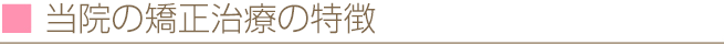 当院の矯正治療の特徴