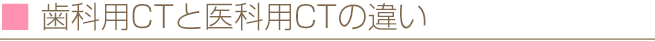 歯科用CTと医科用CTの違い