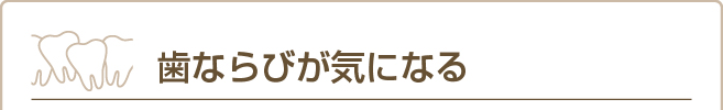 歯ならびが気になる