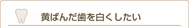 黄ばんだ歯を白くしたい
