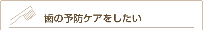 歯の予防ケアをしたい